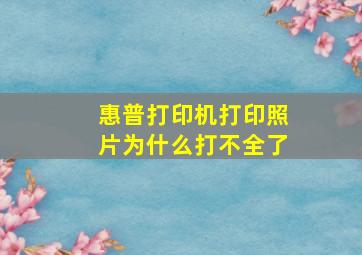 惠普打印机打印照片为什么打不全了