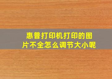 惠普打印机打印的图片不全怎么调节大小呢