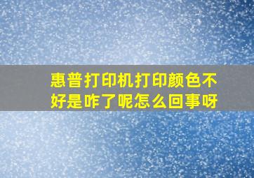 惠普打印机打印颜色不好是咋了呢怎么回事呀