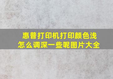 惠普打印机打印颜色浅怎么调深一些呢图片大全