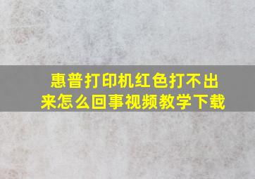 惠普打印机红色打不出来怎么回事视频教学下载