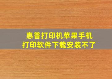 惠普打印机苹果手机打印软件下载安装不了