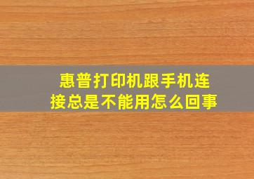 惠普打印机跟手机连接总是不能用怎么回事