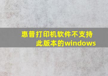 惠普打印机软件不支持此版本的windows