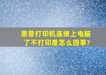 惠普打印机连接上电脑了不打印是怎么回事?