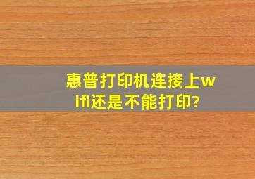 惠普打印机连接上wifi还是不能打印?