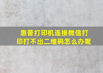 惠普打印机连接微信打印打不出二维码怎么办呢