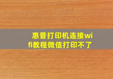 惠普打印机连接wifi教程微信打印不了