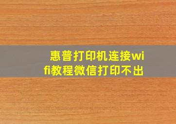 惠普打印机连接wifi教程微信打印不出