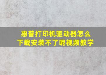 惠普打印机驱动器怎么下载安装不了呢视频教学