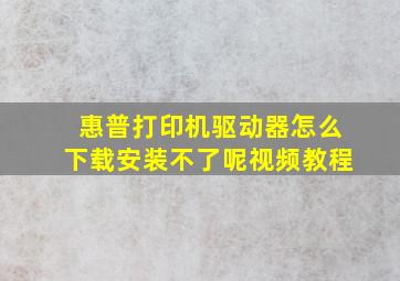 惠普打印机驱动器怎么下载安装不了呢视频教程