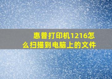 惠普打印机1216怎么扫描到电脑上的文件