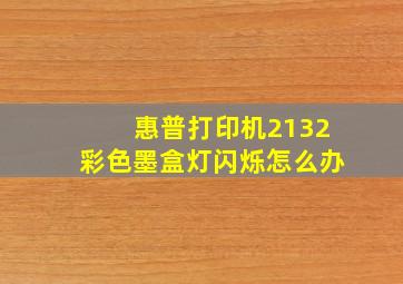 惠普打印机2132彩色墨盒灯闪烁怎么办