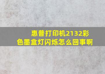 惠普打印机2132彩色墨盒灯闪烁怎么回事啊