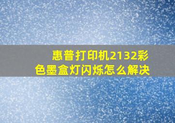 惠普打印机2132彩色墨盒灯闪烁怎么解决