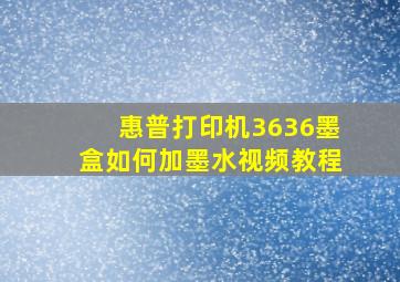 惠普打印机3636墨盒如何加墨水视频教程