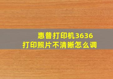 惠普打印机3636打印照片不清晰怎么调