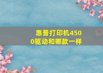 惠普打印机4500驱动和哪款一样