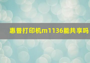 惠普打印机m1136能共享吗