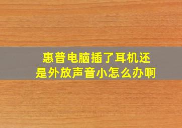 惠普电脑插了耳机还是外放声音小怎么办啊