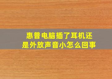 惠普电脑插了耳机还是外放声音小怎么回事