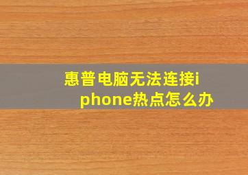 惠普电脑无法连接iphone热点怎么办