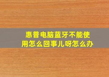 惠普电脑蓝牙不能使用怎么回事儿呀怎么办