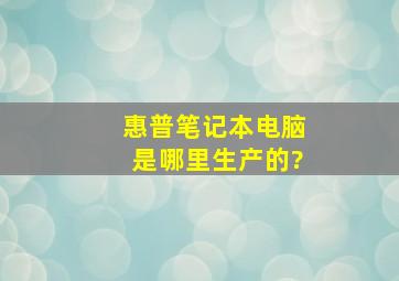 惠普笔记本电脑是哪里生产的?