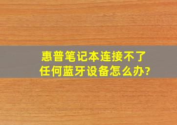 惠普笔记本连接不了任何蓝牙设备怎么办?