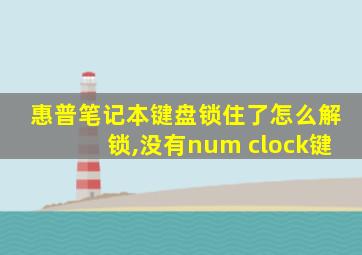 惠普笔记本键盘锁住了怎么解锁,没有num clock键