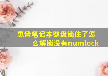 惠普笔记本键盘锁住了怎么解锁没有numlock