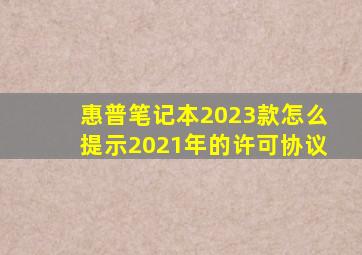 惠普笔记本2023款怎么提示2021年的许可协议