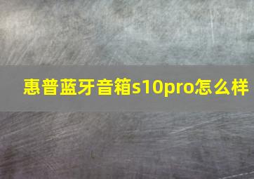 惠普蓝牙音箱s10pro怎么样