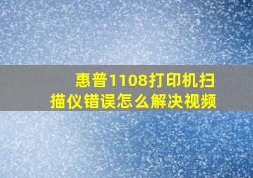 惠普1108打印机扫描仪错误怎么解决视频