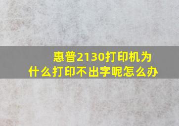 惠普2130打印机为什么打印不出字呢怎么办