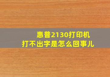 惠普2130打印机打不出字是怎么回事儿