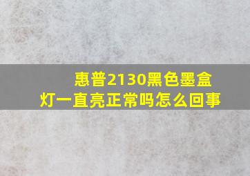 惠普2130黑色墨盒灯一直亮正常吗怎么回事