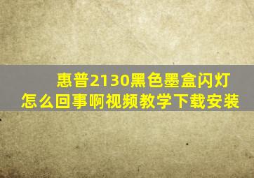 惠普2130黑色墨盒闪灯怎么回事啊视频教学下载安装