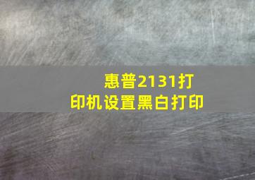 惠普2131打印机设置黑白打印