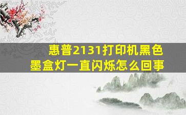 惠普2131打印机黑色墨盒灯一直闪烁怎么回事