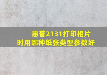 惠普2131打印相片时用哪种纸张类型参数好