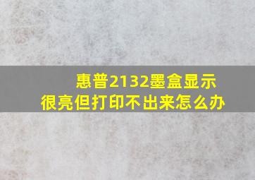 惠普2132墨盒显示很亮但打印不出来怎么办