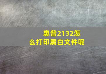 惠普2132怎么打印黑白文件呢