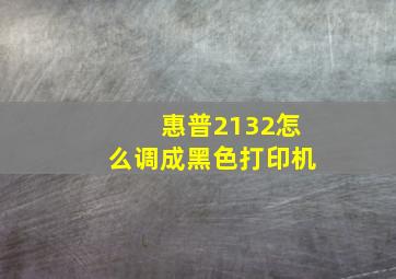 惠普2132怎么调成黑色打印机