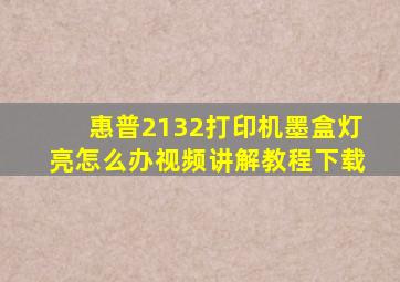 惠普2132打印机墨盒灯亮怎么办视频讲解教程下载