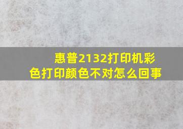 惠普2132打印机彩色打印颜色不对怎么回事