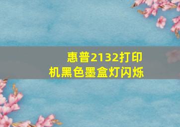 惠普2132打印机黑色墨盒灯闪烁