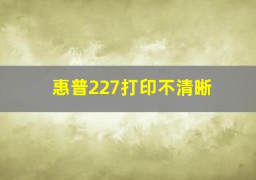 惠普227打印不清晰