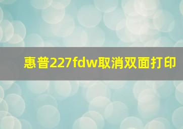 惠普227fdw取消双面打印