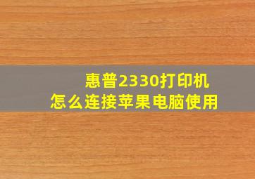 惠普2330打印机怎么连接苹果电脑使用